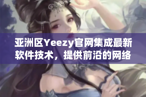 亞洲區(qū)Yeezy官網(wǎng)集成最新軟件技術(shù)，提供前沿的網(wǎng)絡(luò)購物體驗(yàn)