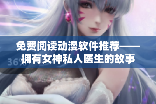 免費(fèi)閱讀動(dòng)漫軟件推薦——擁有女神私人醫(yī)生的故事
