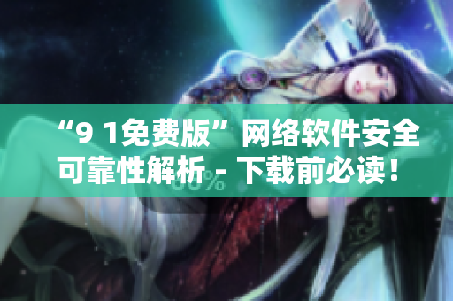 “9 1免費(fèi)版”網(wǎng)絡(luò)軟件安全可靠性解析 - 下載前必讀！