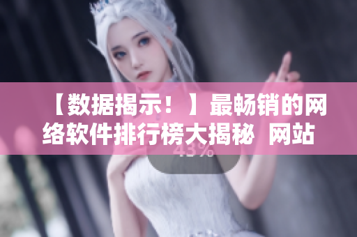 【數(shù)據(jù)揭示！】最暢銷的網(wǎng)絡(luò)軟件排行榜大揭秘  網(wǎng)站數(shù)據(jù)分析一覽無余