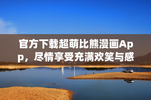 官方下載超萌比熊漫畫(huà)App，盡情享受充滿(mǎn)歡笑與感動(dòng)的動(dòng)漫世界！
