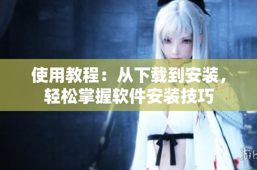 使用教程：從下載到安裝，輕松掌握軟件安裝技巧