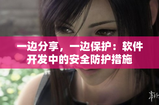 一邊分享，一邊保護：軟件開發(fā)中的安全防護措施