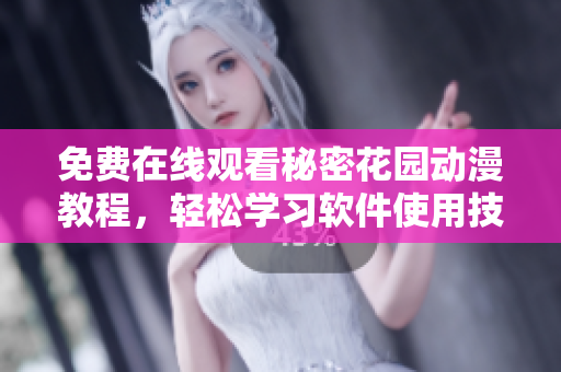 免費(fèi)在線觀看秘密花園動(dòng)漫教程，輕松學(xué)習(xí)軟件使用技巧