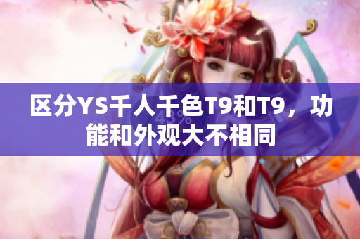 區(qū)分YS千人千色T9和T9，功能和外觀大不相同