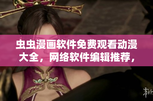 蟲蟲漫畫軟件免費(fèi)觀看動漫大全，網(wǎng)絡(luò)軟件編輯推薦，無廣告流暢播放