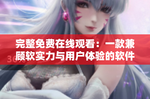 完整免費在線觀看：一款兼顧軟實力與用戶體驗的軟件如何打造？