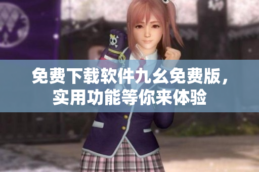 免費下載軟件九幺免費版，實用功能等你來體驗