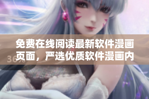 免費在線閱讀最新軟件漫畫頁面，嚴(yán)選優(yōu)質(zhì)軟件漫畫內(nèi)容