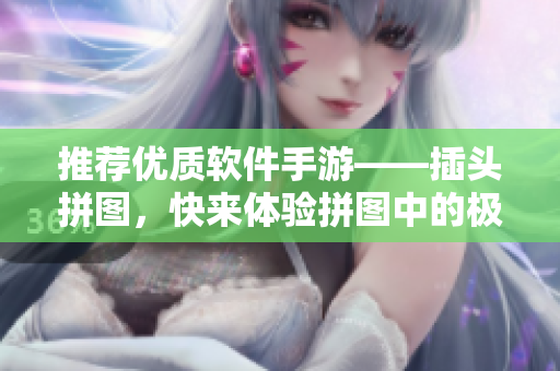 推薦優(yōu)質(zhì)軟件手游——插頭拼圖，快來體驗(yàn)拼圖中的極致樂趣！