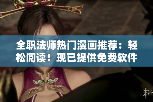 全職法師熱門漫畫(huà)推薦：輕松閱讀！現(xiàn)已提供免費(fèi)軟件下載！