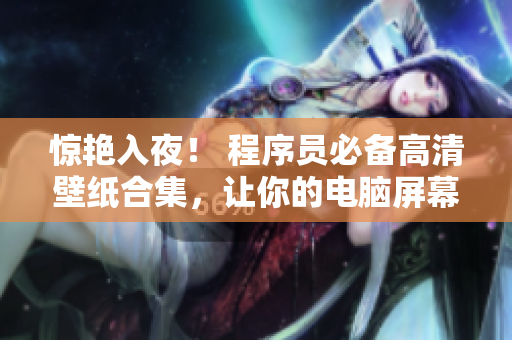驚艷入夜！ 程序員必備高清壁紙合集，讓你的電腦屏幕也充滿激情與創(chuàng)意