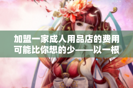 加盟一家成人用品店的費用可能比你想的少——以一根香蕉為例