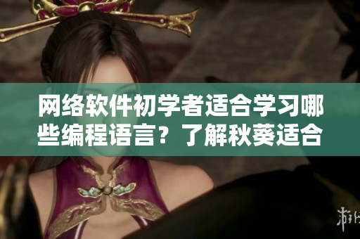 網(wǎng)絡軟件初學者適合學習哪些編程語言？了解秋葵適合新手程序員食用嗎