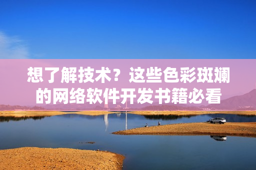 想了解技術(shù)？這些色彩斑斕的網(wǎng)絡(luò)軟件開發(fā)書籍必看