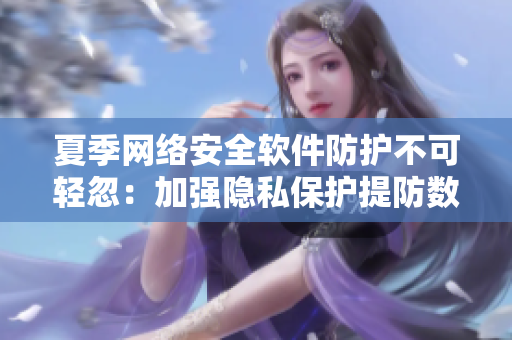 夏季網(wǎng)絡(luò)安全軟件防護(hù)不可輕忽：加強(qiáng)隱私保護(hù)提防數(shù)據(jù)外泄