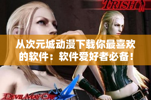 從次元城動(dòng)漫下載你最喜歡的軟件：軟件愛好者必備！