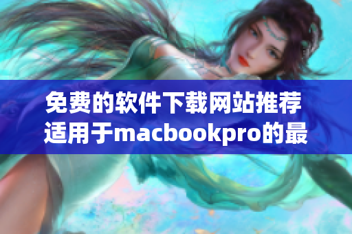 免費(fèi)的軟件下載網(wǎng)站推薦 適用于macbookpro的最佳軟件資源