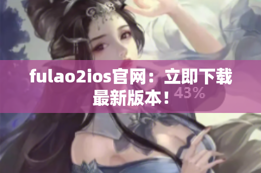 fulao2ios官網：立即下載最新版本！
