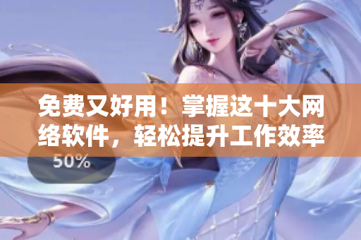 免費又好用！掌握這十大網絡軟件，輕松提升工作效率