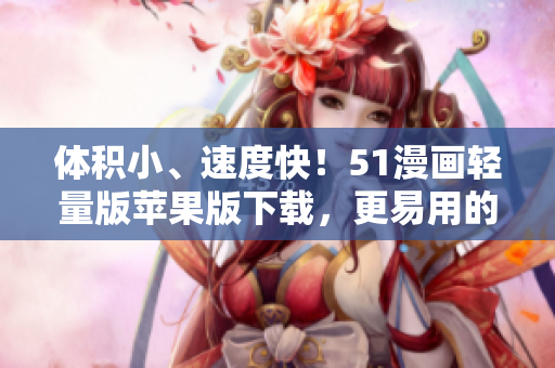 體積小、速度快！51漫畫輕量版蘋果版下載，更易用的漫畫閱讀軟件！