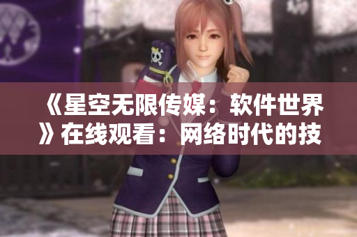 《星空無限傳媒：軟件世界》在線觀看：網(wǎng)絡時代的技術與人性對決