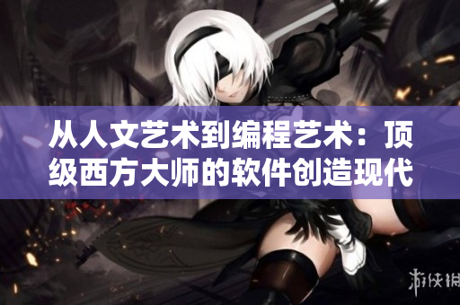 從人文藝術到編程藝術：頂級西方大師的軟件創(chuàng)造現(xiàn)代奇跡