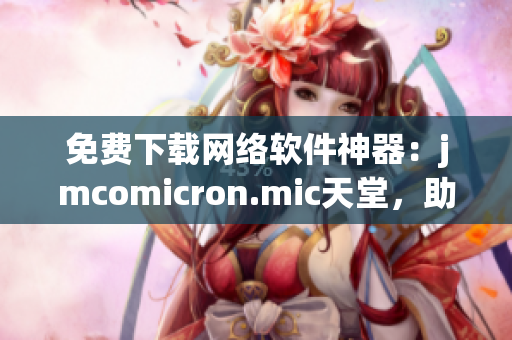 免費(fèi)下載網(wǎng)絡(luò)軟件神器：jmcomicron.mic天堂，助你輕松體驗(yàn)網(wǎng)絡(luò)世界！
