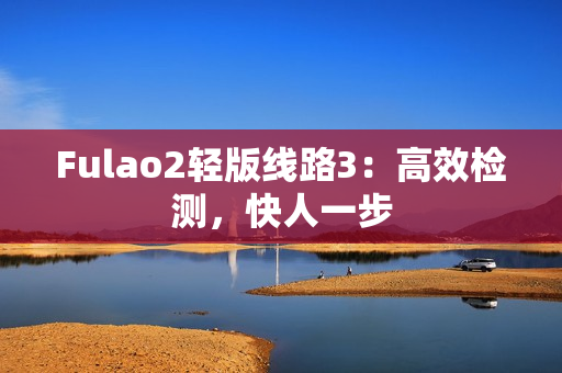Fulao2輕版線路3：高效檢測，快人一步