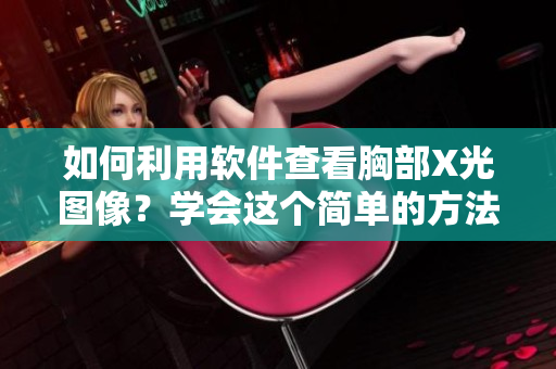 如何利用軟件查看胸部X光圖像？學(xué)會這個(gè)簡單的方法