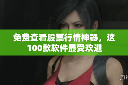 免費(fèi)查看股票行情神器，這100款軟件最受歡迎