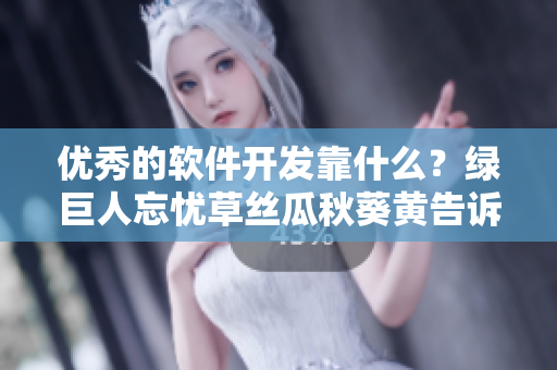 優(yōu)秀的軟件開發(fā)靠什么？綠巨人忘憂草絲瓜秋葵黃告訴你答案