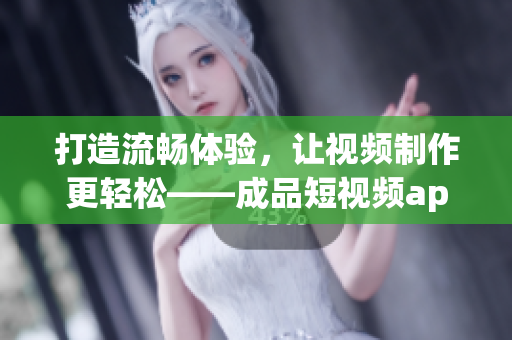 打造流暢體驗，讓視頻制作更輕松——成品短視頻app源碼帶來的優(yōu)勢