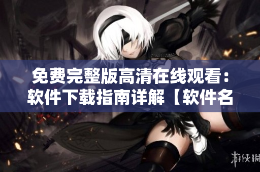 免費(fèi)完整版高清在線觀看：軟件下載指南詳解【軟件名】