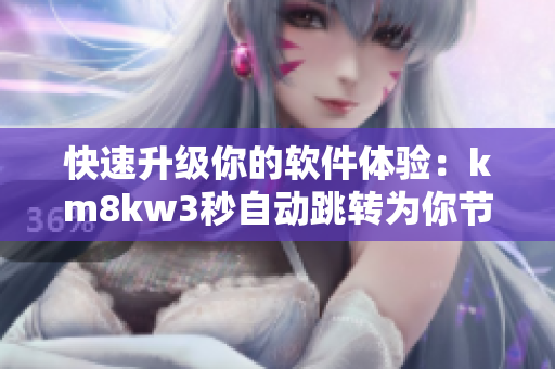 快速升級你的軟件體驗：km8kw3秒自動跳轉為你節(jié)省無數(shù)時間！