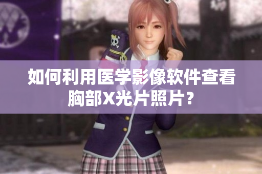 如何利用醫(yī)學影像軟件查看胸部X光片照片？