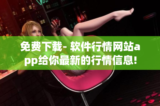 免費(fèi)下載- 軟件行情網(wǎng)站app給你最新的行情信息!
