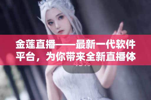 金蓮直播——最新一代軟件平臺，為你帶來全新直播體驗