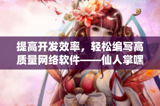提高開發(fā)效率，輕松編寫高質(zhì)量網(wǎng)絡(luò)軟件——仙人掌嘿呦嘿呦網(wǎng)站推廣