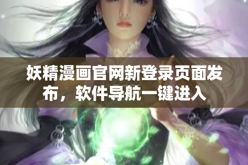 妖精漫畫官網(wǎng)新登錄頁面發(fā)布，軟件導(dǎo)航一鍵進(jìn)入