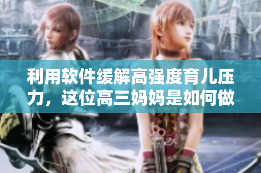 利用軟件緩解高強度育兒壓力，這位高三媽媽是如何做到的？