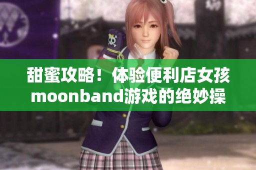 甜蜜攻略！體驗(yàn)便利店女孩moonband游戲的絕妙操作