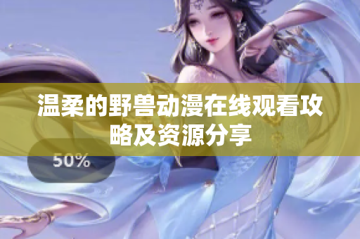 溫柔的野獸動(dòng)漫在線(xiàn)觀看攻略及資源分享