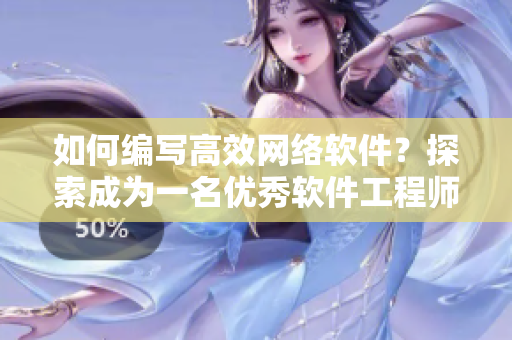 如何編寫高效網(wǎng)絡(luò)軟件？探索成為一名優(yōu)秀軟件工程師所需的技能與工具