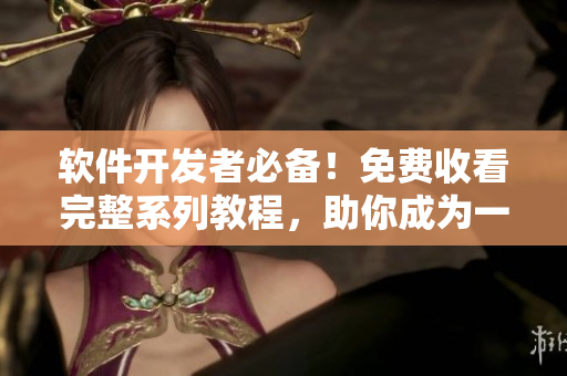 軟件開發(fā)者必備！免費收看完整系列教程，助你成為一名優(yōu)秀的程序員！