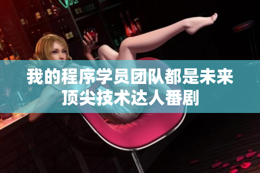 我的程序?qū)W員團(tuán)隊(duì)都是未來頂尖技術(shù)達(dá)人番劇