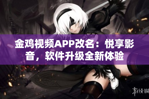 金雞視頻APP改名：悅享影音，軟件升級全新體驗(yàn)