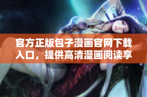 官方正版包子漫畫官網(wǎng)下載入口，提供高清漫畫閱讀享受
