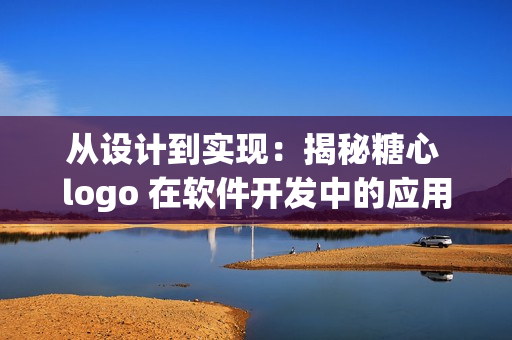 從設(shè)計到實現(xiàn)：揭秘糖心 logo 在軟件開發(fā)中的應(yīng)用技巧