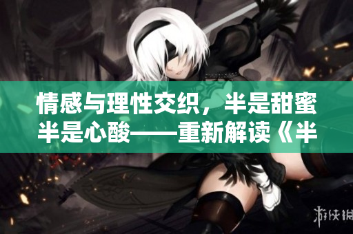 情感與理性交織，半是甜蜜半是心酸——重新解讀《半是蜜糖半是傷》